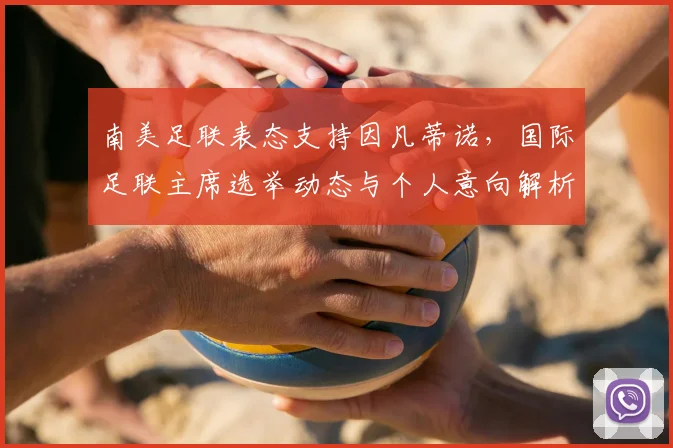 南美足联表态支持因凡蒂诺，国际足联主席选举动态与个人意向解析