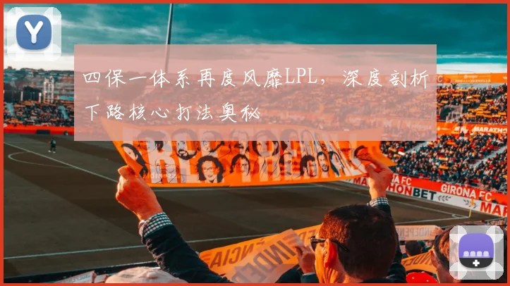 四保一体系再度风靡LPL，深度剖析下路核心打法奥秘