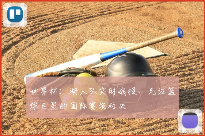 世界杯:湖人队实时战报,见证篮球巨星的国际赛场对决