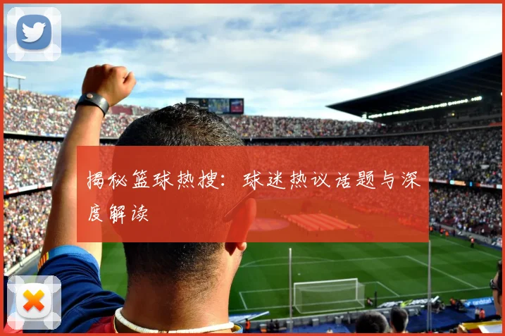 揭秘篮球热搜:球迷热议话题与深度解读