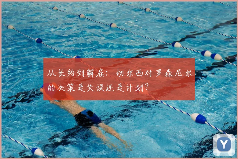 从长约到解雇：切尔西对罗森尼尔的决策是失误还是计划？