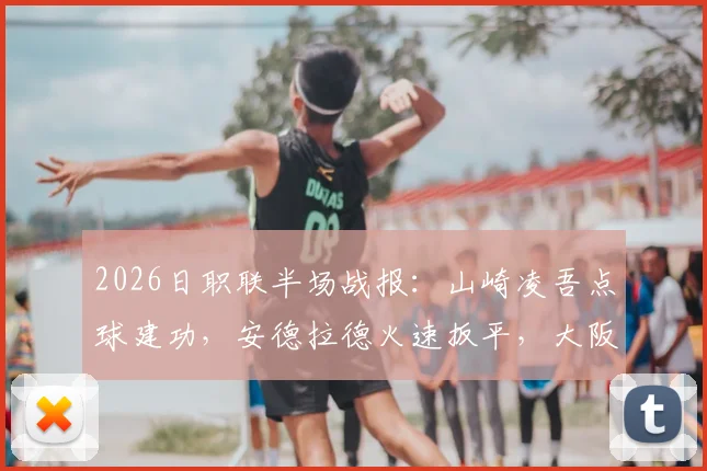 2026日职联半场战报：山崎凌吾点球建功，安德拉德火速扳平，大阪樱花1-1长崎航海