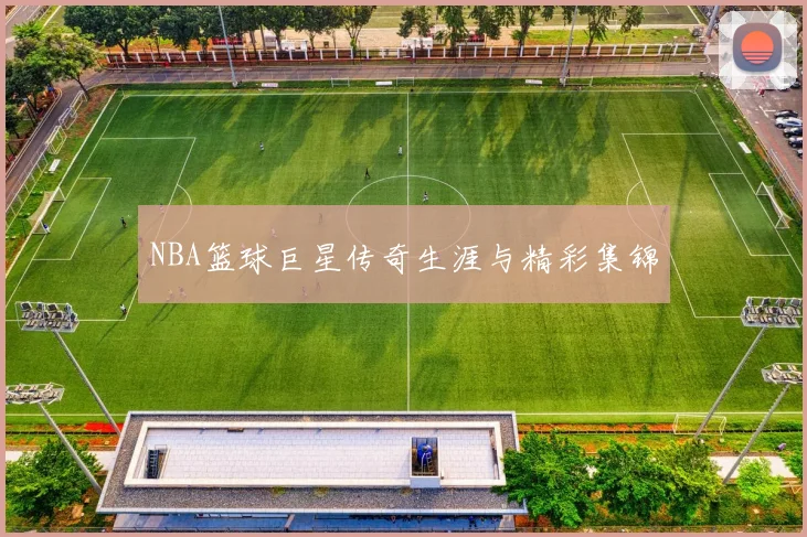 NBA篮球巨星传奇生涯与精彩集锦